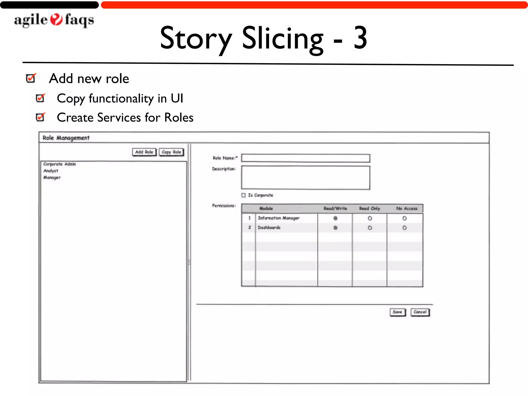 Story Slicing - 3 
Add new role 
Copy functionality in UI 
Create Services for Roles 
Copyright © 2014, AgileFAQs. All Rights Reserved. 
 