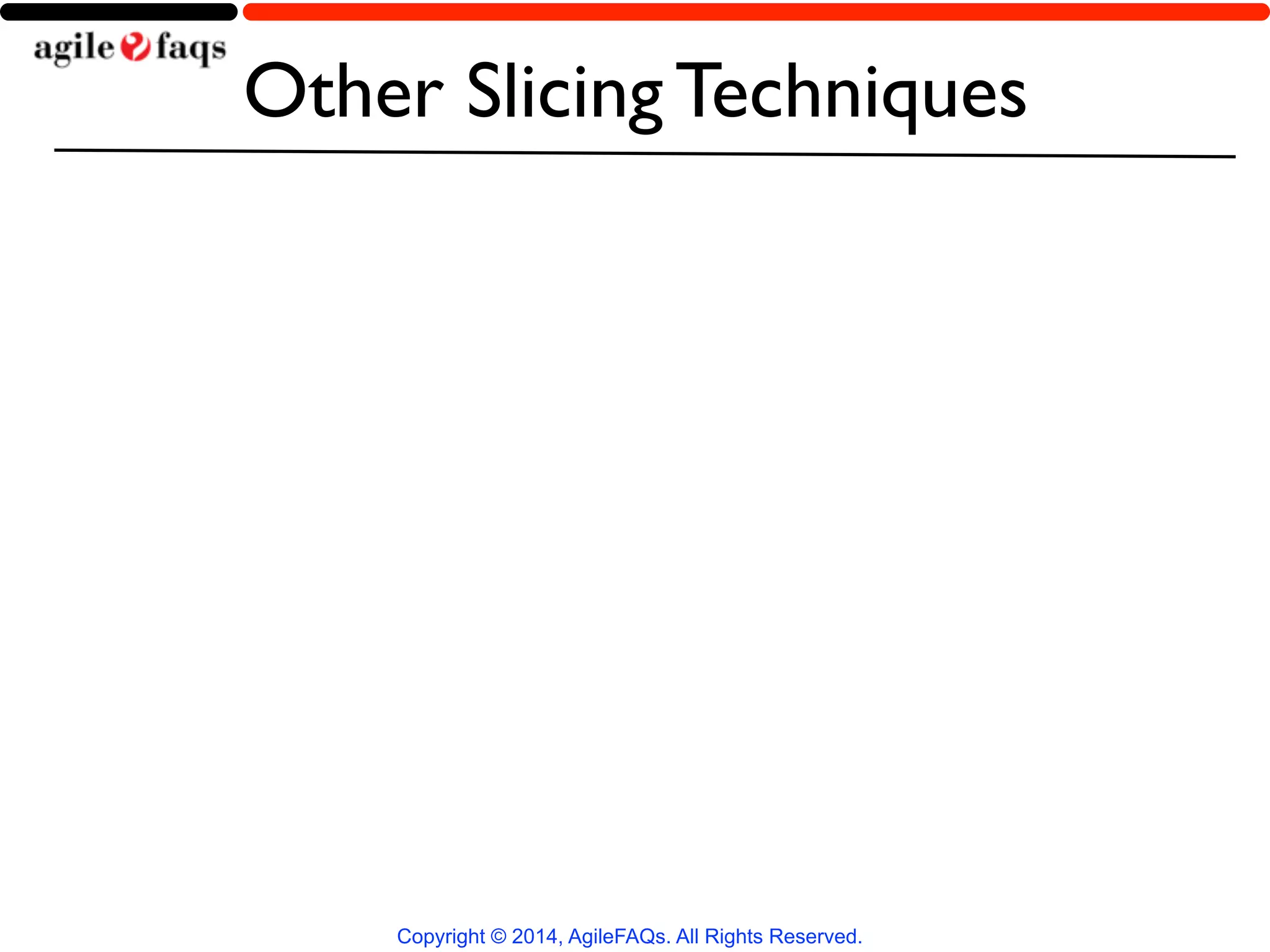 Other Slicing Techniques 
Copyright © 2014, AgileFAQs. All Rights Reserved. 
 
