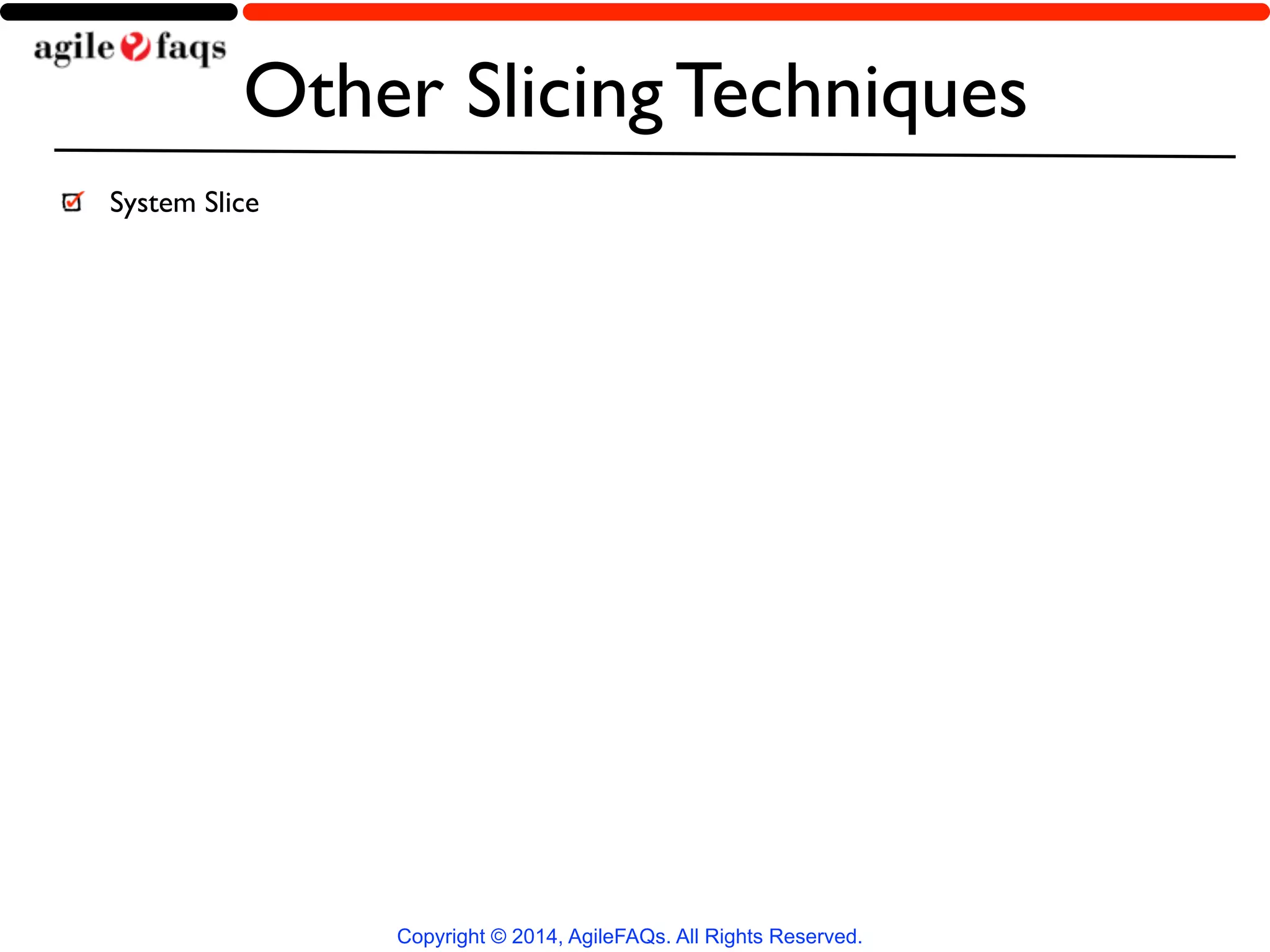 Other Slicing Techniques 
Copyright © 2014, AgileFAQs. All Rights Reserved. 
System Slice 
 
