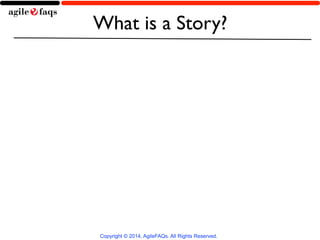 What is a Story? 
Copyright © 2014, AgileFAQs. All Rights Reserved. 
 