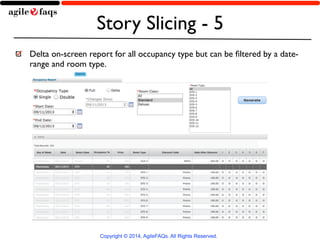 Story Slicing - 5 
Delta on-screen report for all occupancy type but can be filtered by a date-range 
and room type. 
Copyright © 2014, AgileFAQs. All Rights Reserved. 
 