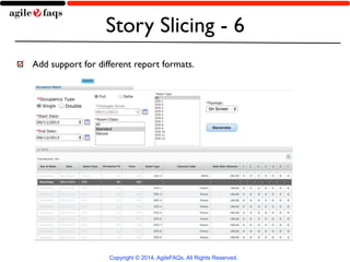 Story Slicing - 6 
Add support for different report formats. 
Copyright © 2014, AgileFAQs. All Rights Reserved. 
 