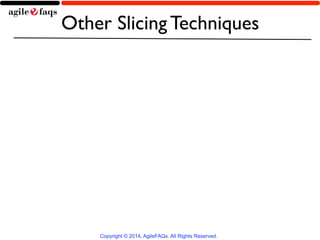 Other Slicing Techniques 
Copyright © 2014, AgileFAQs. All Rights Reserved. 
 