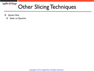 Other Slicing Techniques 
Copyright © 2014, AgileFAQs. All Rights Reserved. 
System Slice 
Static vs. Dynamic 
 