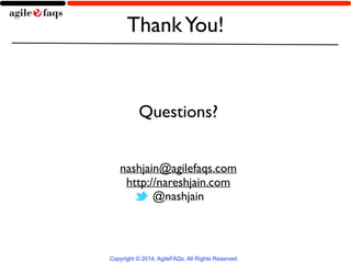 Thank You! 
Questions? 
nashjain@agilefaqs.com 
http://nareshjain.com 
@nashjain 
Copyright © 2014, AgileFAQs. All Rights Reserved. 

