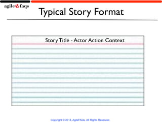 Typical Story Format 
Story Title - Actor Action Context 
Copyright © 2014, AgileFAQs. All Rights Reserved. 
 