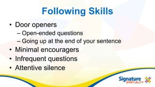 Following Skills
• Door openers
– Open-ended questions
– Going up at the end of your sentence
• Minimal encouragers
• Infrequent questions
• Attentive silence
 
