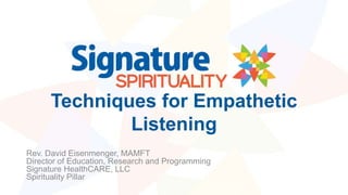 Techniques for Empathetic
Listening
Rev. David Eisenmenger, MAMFT
Director of Education, Research and Programming
Signature HealthCARE, LLC
Spirituality Pillar
 