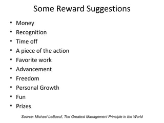 Some Reward Suggestions
• Money
• Recognition
• Time off
• A piece of the action
• Favorite work
• Advancement
• Freedom
•...