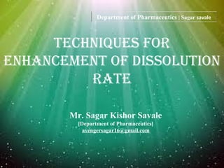 1
Techniques for
enhAnceMenT of DissoLuTion
rATe
Department of Pharmaceutics | Sagar savale
Mr. Sagar Kishor Savale
[Department of Pharmaceutics]
avengersagar16@gmail.com
 
