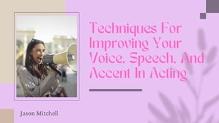 Techniques For
Improving Your
Voice, Speech, And
Accent In Acting
Jason Mitchell
 