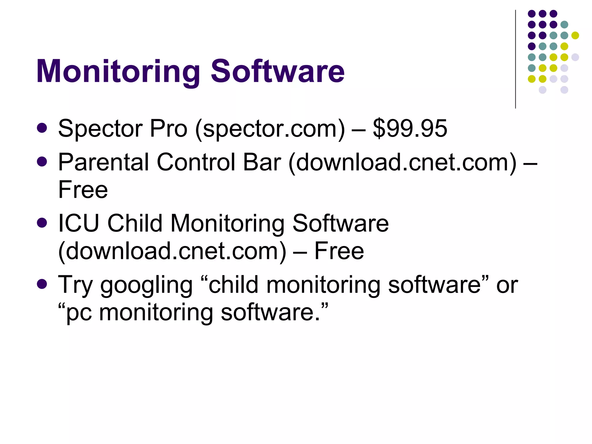 Monitoring Software Spector Pro (spector.com) – $99.95 Parental Control Bar (download.cnet.com) – Free ICU Child Monitoring Software (download.cnet.com) – Free Try googling “child monitoring software” or “pc monitoring software.” 