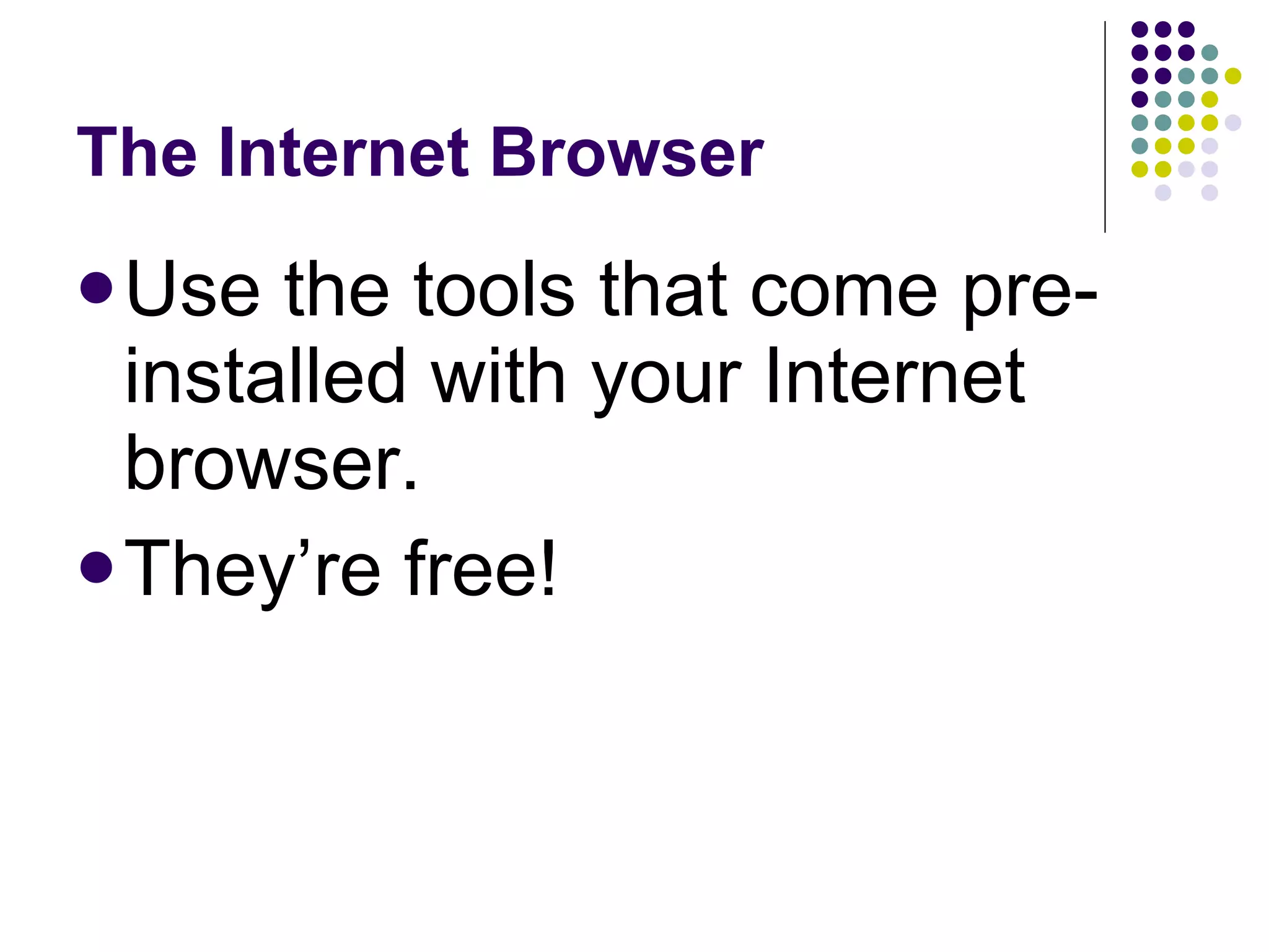 The Internet Browser Use the tools that come pre-installed with your Internet browser. They’re free! 