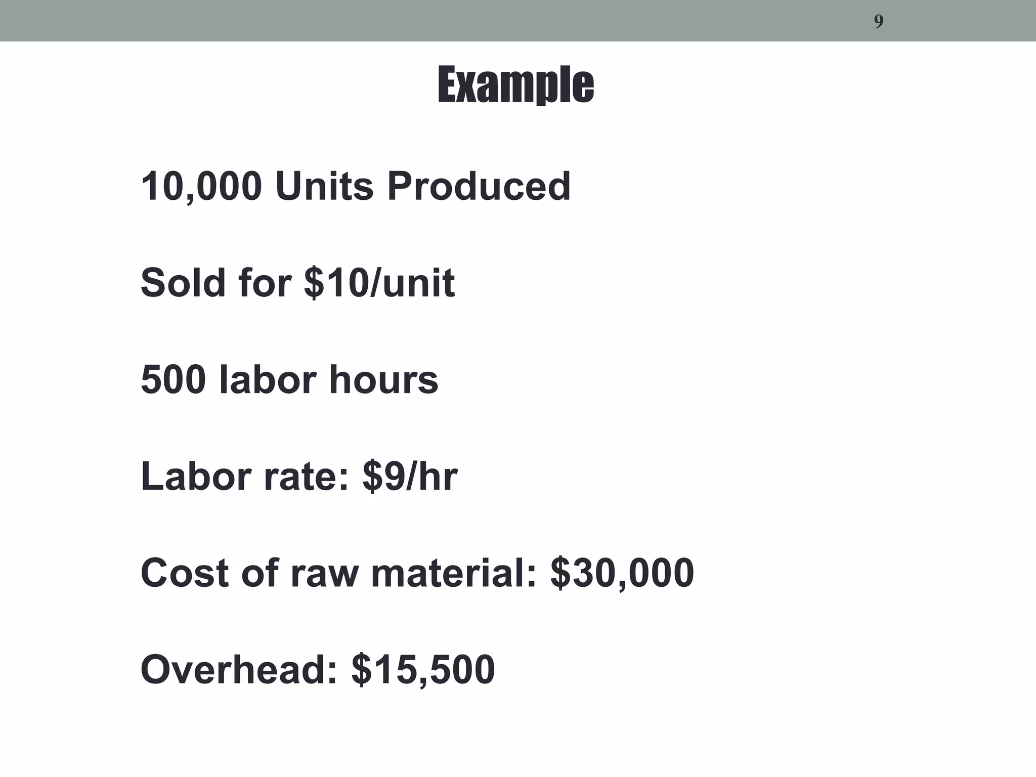 9
10,000 Units Produced
Sold for $10/unit
500 labor hours
Labor rate: $9/hr
Cost of raw material: $30,000
Overhead: $15,500
Example
 