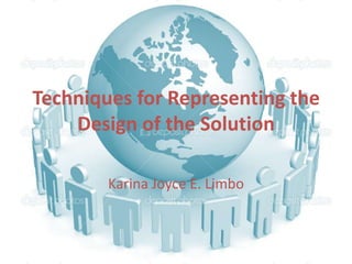 Techniques for Representing the
    Design of the Solution

        Karina Joyce E. Limbo
 