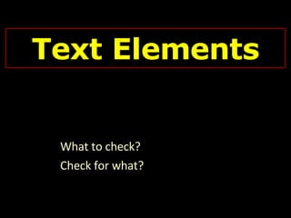 Text Elements What to check? Check for what? 