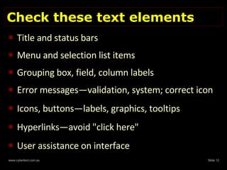 Check these text elements Title and status bars Menu and selection list items Grouping box, field, column labels  Error messages—validation, system; correct icon Icons, buttons—labels, graphics, tooltips  Hyperlinks—avoid "click here" User assistance on interface 