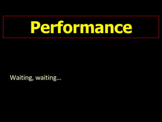 Performance Waiting, waiting…  