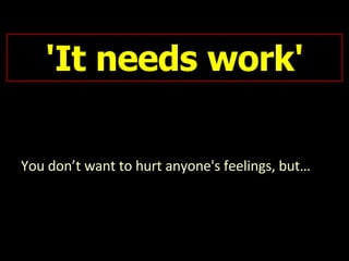 'It needs work' You don’t want to hurt anyone's feelings, but…  