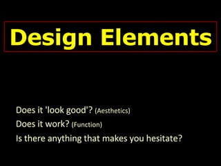 Design Elements Does it 'look good'?  (Aesthetics) Does it work?  (Function) Is there anything that makes you hesitate? 