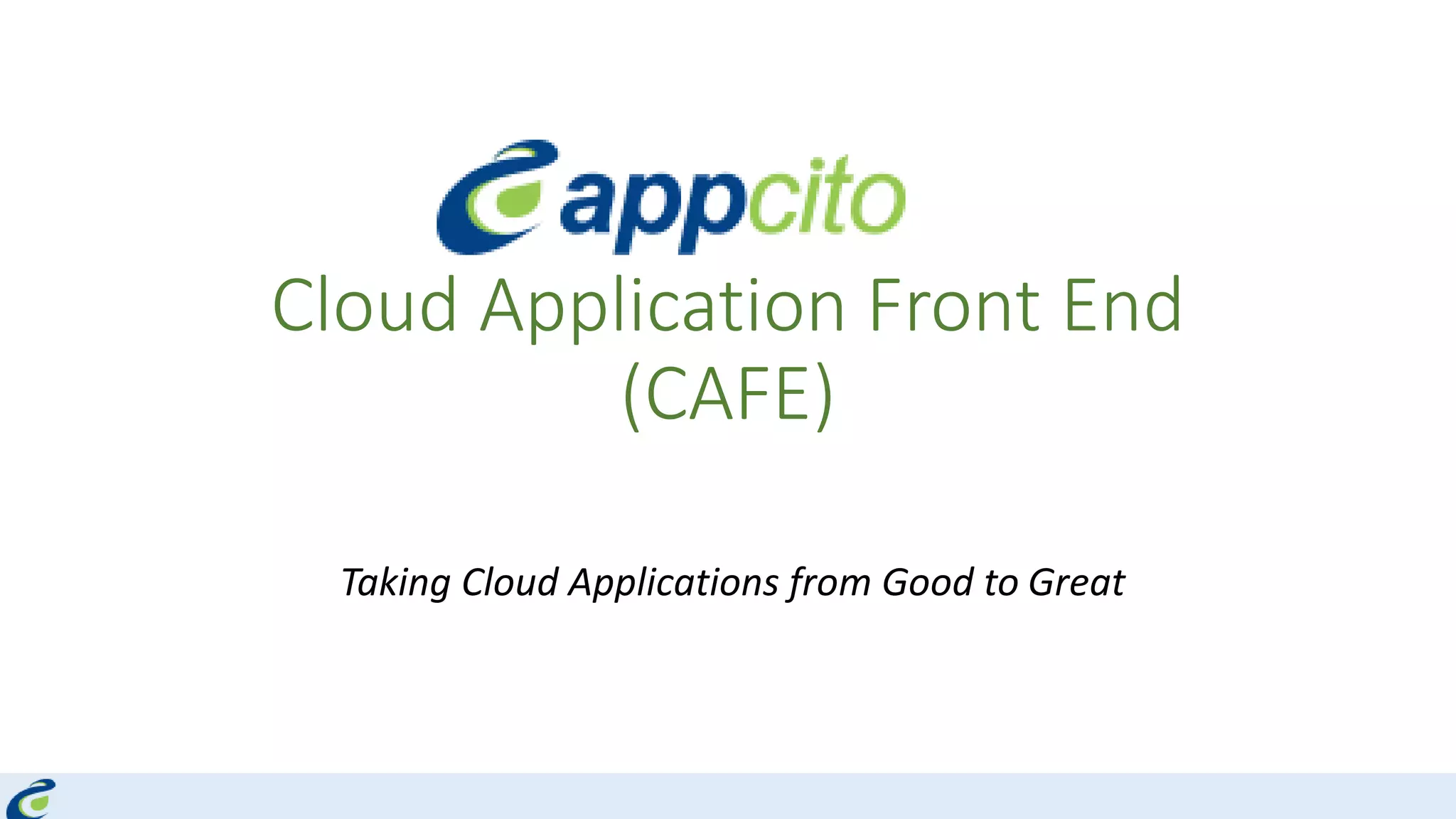 Cloud Application Front End
(CAFE)
Taking Cloud Applications from Good to Great
 