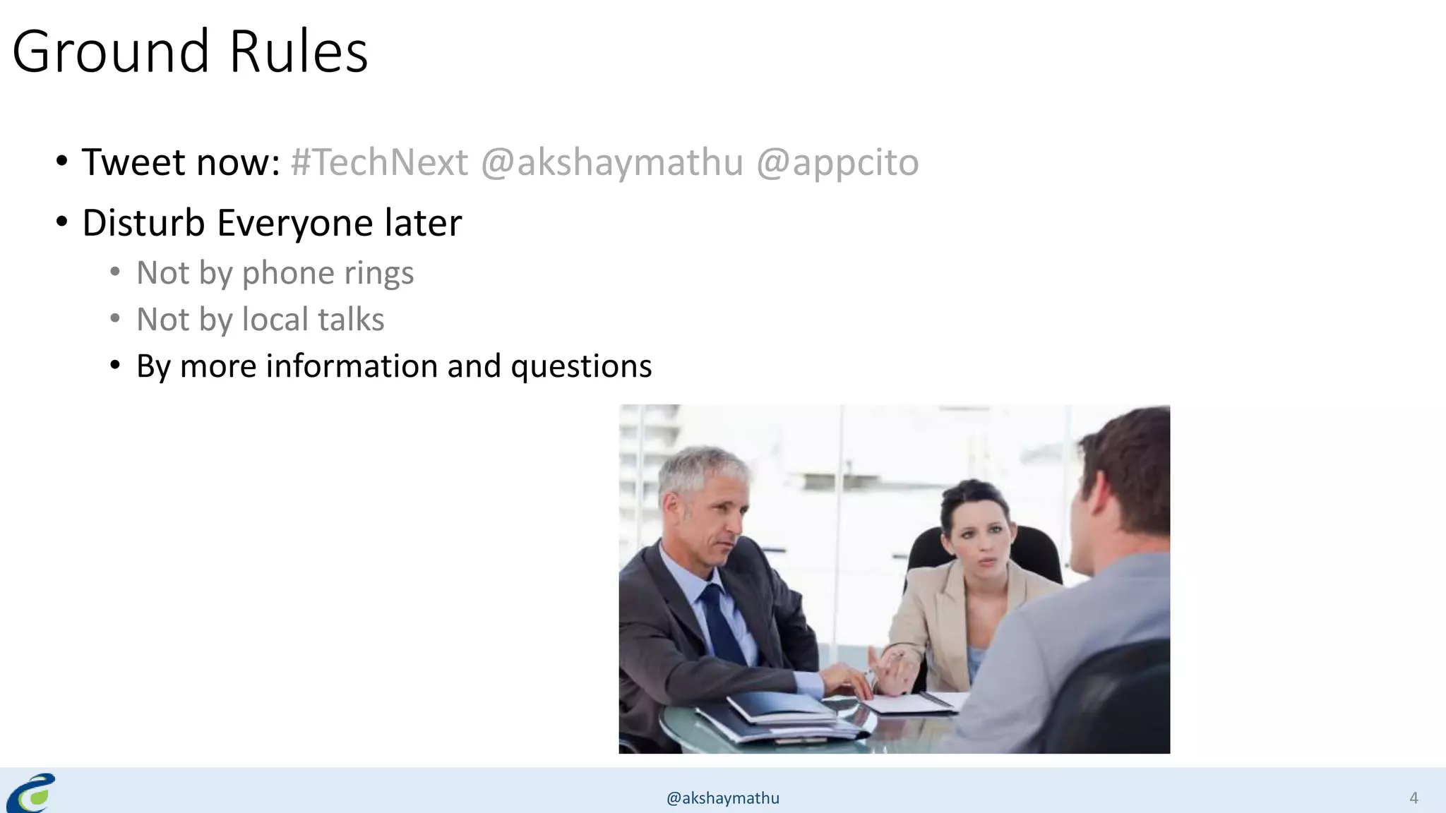 Ground Rules
• Tweet now: #TechNext @akshaymathu @appcito
• Disturb Everyone later
• Not by phone rings
• Not by local talks
• By more information and questions
@akshaymathu 4
 
