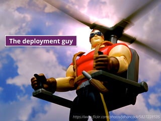 7https://www.ﬂickr.com/photos/jdhancock/5827228535
The deployment guy
 