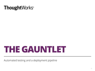 THE GAUNTLET
Automated testing and a deployment pipeline
13
 