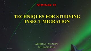 TECHNIQUES FOR STUDYING
INSECT MIGRATION
ATHIRA G MENON
PG16AGR8016
SEMINAR II
04-05-2018 1
 
