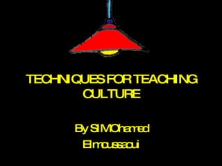 TECHNIQUES FOR TEACHING CULTURE By SIMOhamed Elmoussaoui 