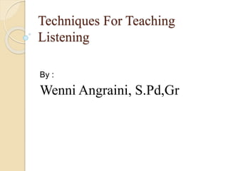 Techniques For Teaching
Listening
By :
Wenni Angraini, S.Pd,Gr
 