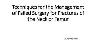 Techniques for the Management
of Failed Surgery for Fractures of
the Neck of Femur
Dr. Ponnilavan
 