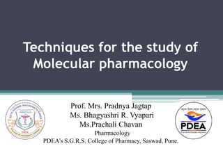 Techniques for the study of
Molecular pharmacology
Prof. Mrs. Pradnya Jagtap
Ms. Bhagyashri R. Vyapari
Ms.Prachali Chavan
Pharmacology
PDEA’s S.G.R.S. College of Pharmacy, Saswad, Pune.
 