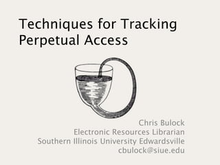 Techniques for Tracking
Perpetual Access
Chris Bulock
Electronic Resources Librarian
Southern Illinois University Edwardsville
cbulock@siue.edu
 
