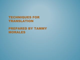 TECHNIQUES FOR
TRANSLATION
PREPARED BY TAMMY
MORALES
 