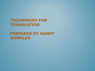TECHNIQUES FOR
TRANSLATION
PREPARED BY RANDY
MORALES
 