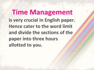 Time Management
is very crucial in English paper.
Hence cater to the word limit
and divide the sections of the
paper into three hours
allotted to you.
 