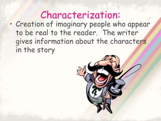 Characterization:
• Creation of imaginary people who appear
to be real to the reader. The writer
gives information about the characters
in the story
 