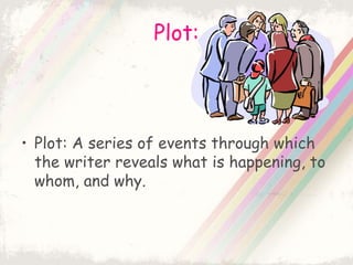 Plot:
• Plot: A series of events through which
the writer reveals what is happening, to
whom, and why.
 