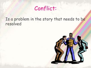 Conflict:
Is a problem in the story that needs to be
resolved
 