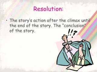Resolution:
• The story’s action after the climax until
the end of the story. The “conclusion”
of the story.
 