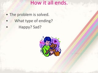 How it all ends.
• The problem is solved.
• What type of ending?
• Happy? Sad?
 