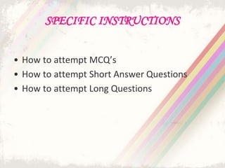 SPECIFIC INSTRUCTIONS
• How to attempt MCQ’s
• How to attempt Short Answer Questions
• How to attempt Long Questions
 