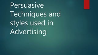 Persuasive
Techniques and
styles used in
Advertising
 