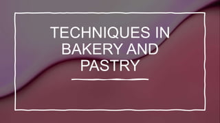 TECHNIQUES IN
BAKERY AND
PASTRY
 