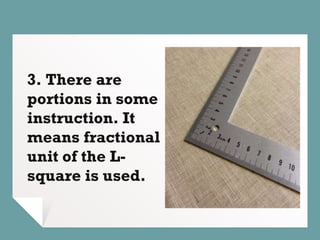 3. There are
portions in some
instruction. It
means fractional
unit of the L-
square is used.
 