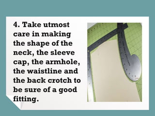 4. Take utmost
care in making
the shape of the
neck, the sleeve
cap, the armhole,
the waistline and
the back crotch to
be sure of a good
fitting.
 