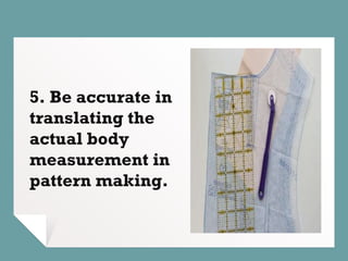 5. Be accurate in
translating the
actual body
measurement in
pattern making.
 