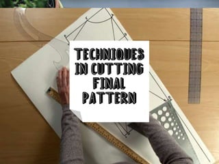 Techniques
in cutting
final
pattern
 