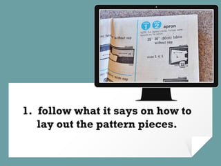 Place your screenshot here
1. follow what it says on how to
lay out the pattern pieces.
 